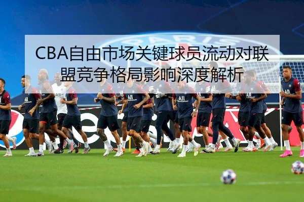 CBA自由市场关键球员流动对联盟竞争格局影响深度解析 - OULU ENTERTAINMENT